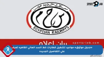 «جدول موثوق» مواعيد تشغيل قطارات خط السد العالى القاهرة تعرف على التفاصيل الجديدة